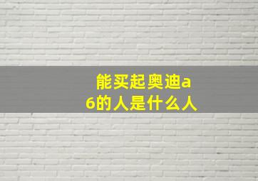 能买起奥迪a6的人是什么人