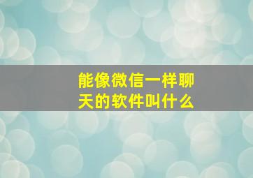 能像微信一样聊天的软件叫什么