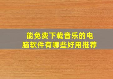 能免费下载音乐的电脑软件有哪些好用推荐