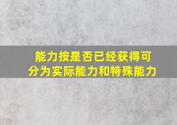 能力按是否已经获得可分为实际能力和特殊能力