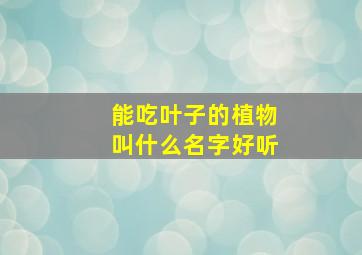 能吃叶子的植物叫什么名字好听