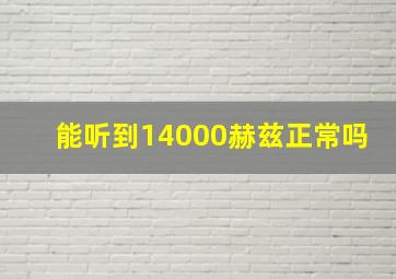 能听到14000赫兹正常吗