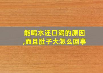 能喝水还口渴的原因,而且肚子大怎么回事