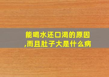 能喝水还口渴的原因,而且肚子大是什么病