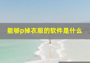 能够p掉衣服的软件是什么