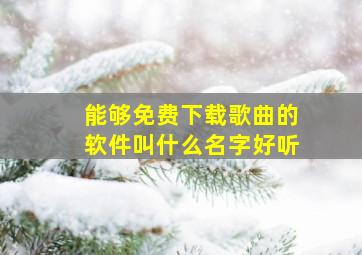 能够免费下载歌曲的软件叫什么名字好听