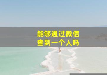 能够通过微信查到一个人吗