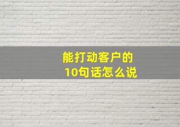 能打动客户的10句话怎么说