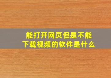 能打开网页但是不能下载视频的软件是什么