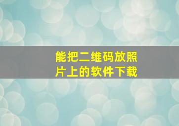 能把二维码放照片上的软件下载