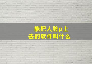 能把人脸p上去的软件叫什么