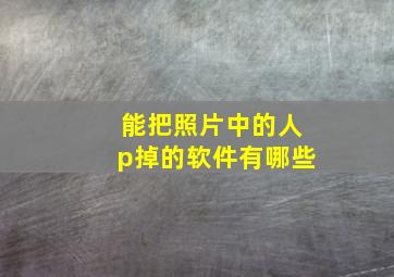 能把照片中的人p掉的软件有哪些