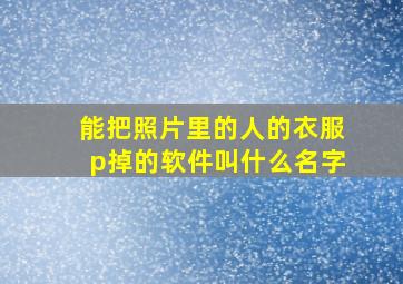 能把照片里的人的衣服p掉的软件叫什么名字