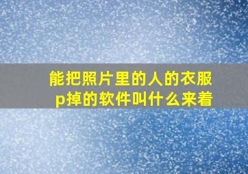 能把照片里的人的衣服p掉的软件叫什么来着