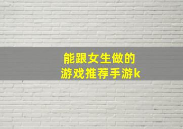 能跟女生做的游戏推荐手游k