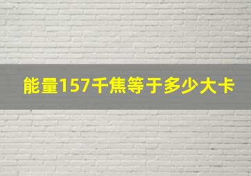 能量157千焦等于多少大卡