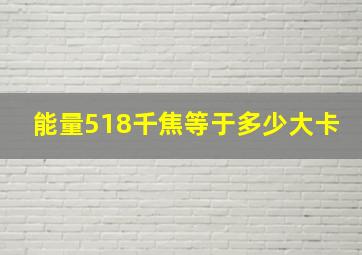 能量518千焦等于多少大卡