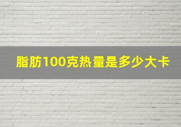 脂肪100克热量是多少大卡