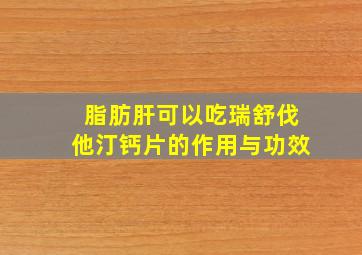 脂肪肝可以吃瑞舒伐他汀钙片的作用与功效