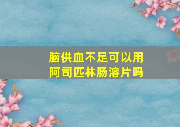 脑供血不足可以用阿司匹林肠溶片吗