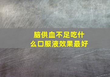 脑供血不足吃什么口服液效果最好