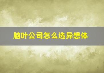 脑叶公司怎么选异想体