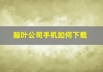 脑叶公司手机如何下载