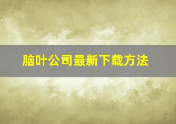 脑叶公司最新下载方法