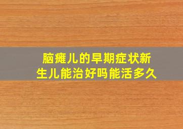 脑瘫儿的早期症状新生儿能治好吗能活多久