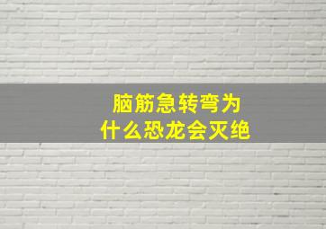 脑筋急转弯为什么恐龙会灭绝