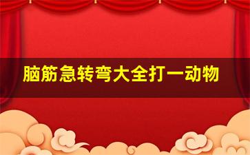 脑筋急转弯大全打一动物