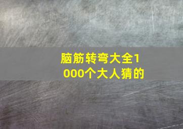 脑筋转弯大全1000个大人猜的