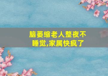 脑萎缩老人整夜不睡觉,家属快疯了