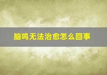 脑鸣无法治愈怎么回事