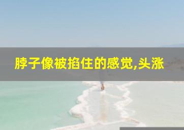 脖子像被掐住的感觉,头涨