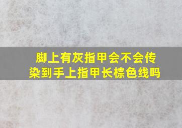 脚上有灰指甲会不会传染到手上指甲长棕色线吗