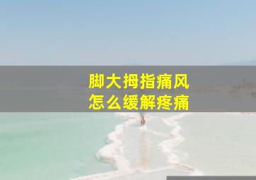 脚大拇指痛风怎么缓解疼痛