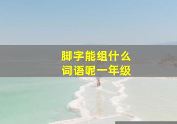 脚字能组什么词语呢一年级