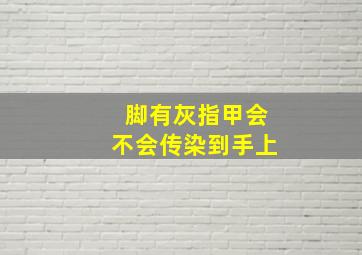 脚有灰指甲会不会传染到手上