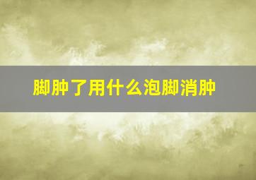 脚肿了用什么泡脚消肿