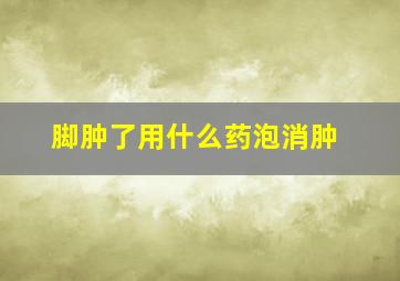 脚肿了用什么药泡消肿