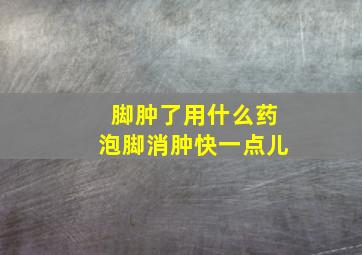 脚肿了用什么药泡脚消肿快一点儿