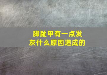 脚趾甲有一点发灰什么原因造成的