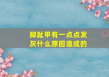 脚趾甲有一点点发灰什么原因造成的