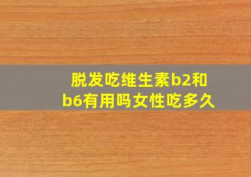 脱发吃维生素b2和b6有用吗女性吃多久