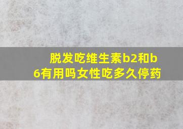 脱发吃维生素b2和b6有用吗女性吃多久停药