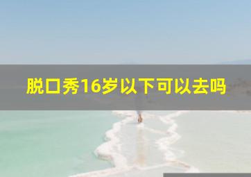 脱口秀16岁以下可以去吗