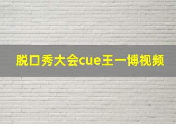 脱口秀大会cue王一博视频