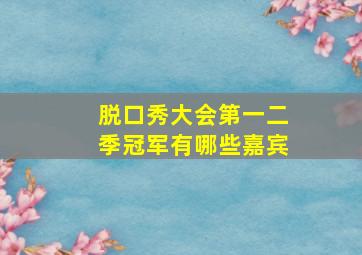 脱口秀大会第一二季冠军有哪些嘉宾