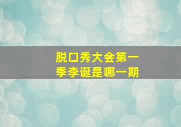 脱口秀大会第一季李诞是哪一期